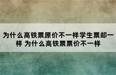 为什么高铁票原价不一样学生票却一样 为什么高铁票票价不一样